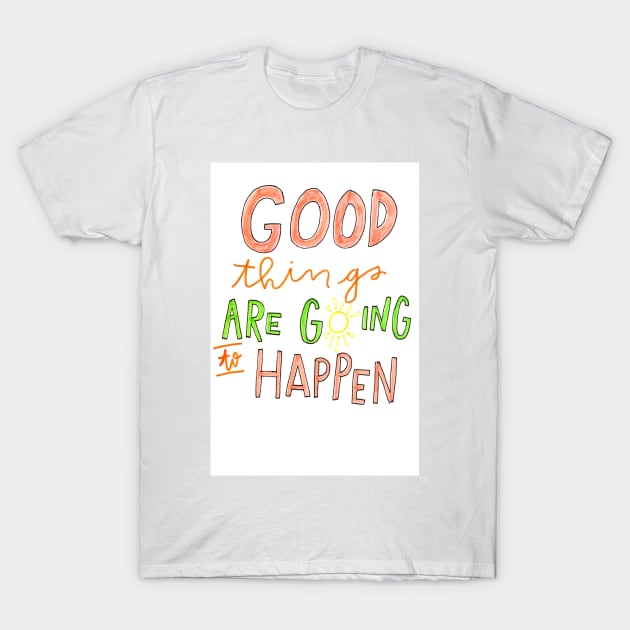 Good Things are Going to Happen T-Shirt by nicolecella98